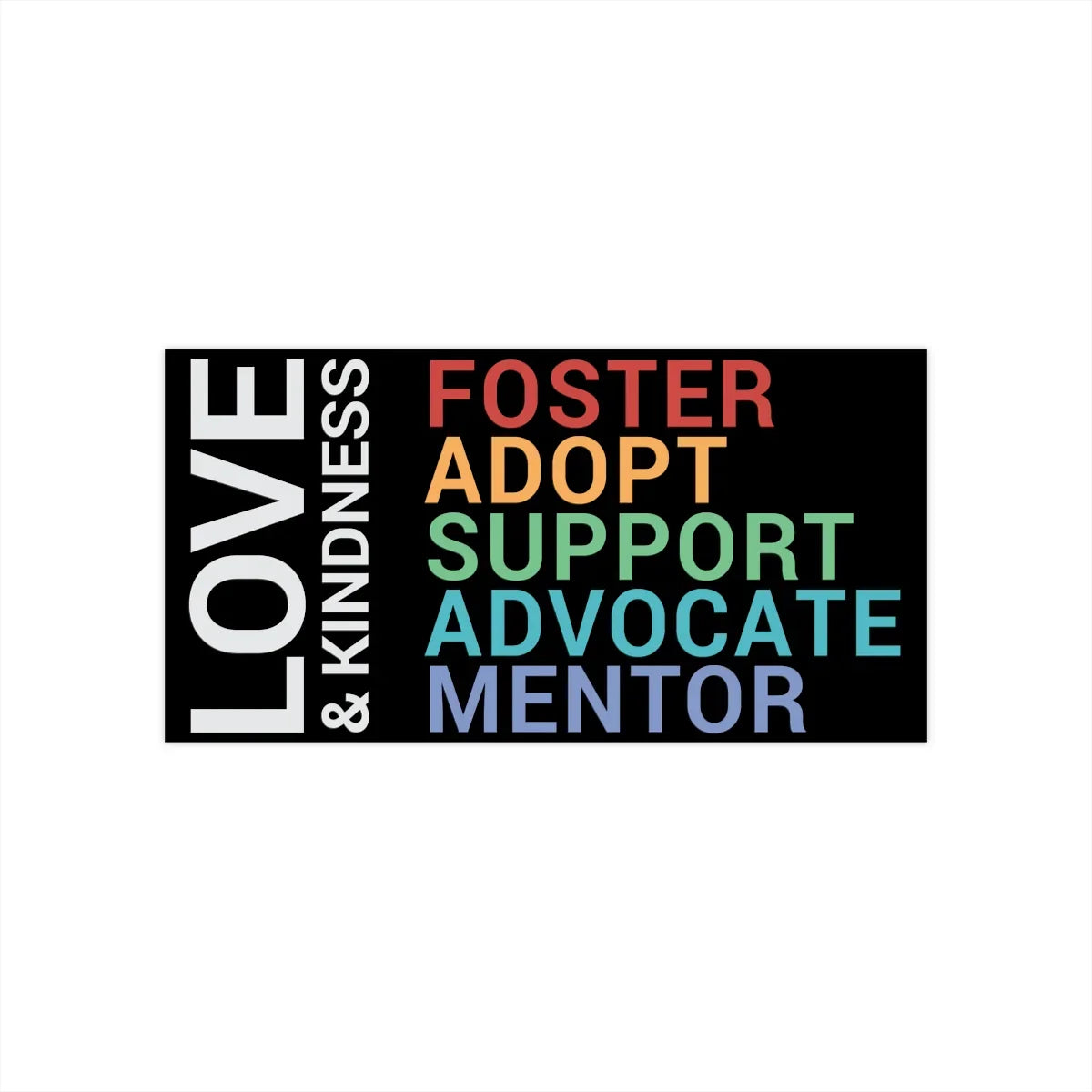 Bumper Sticker - Love & Kindness - FOSTER, ADOPT, SUPPORT, ADVOCATE, MENTOR - Adoption Stuff Store