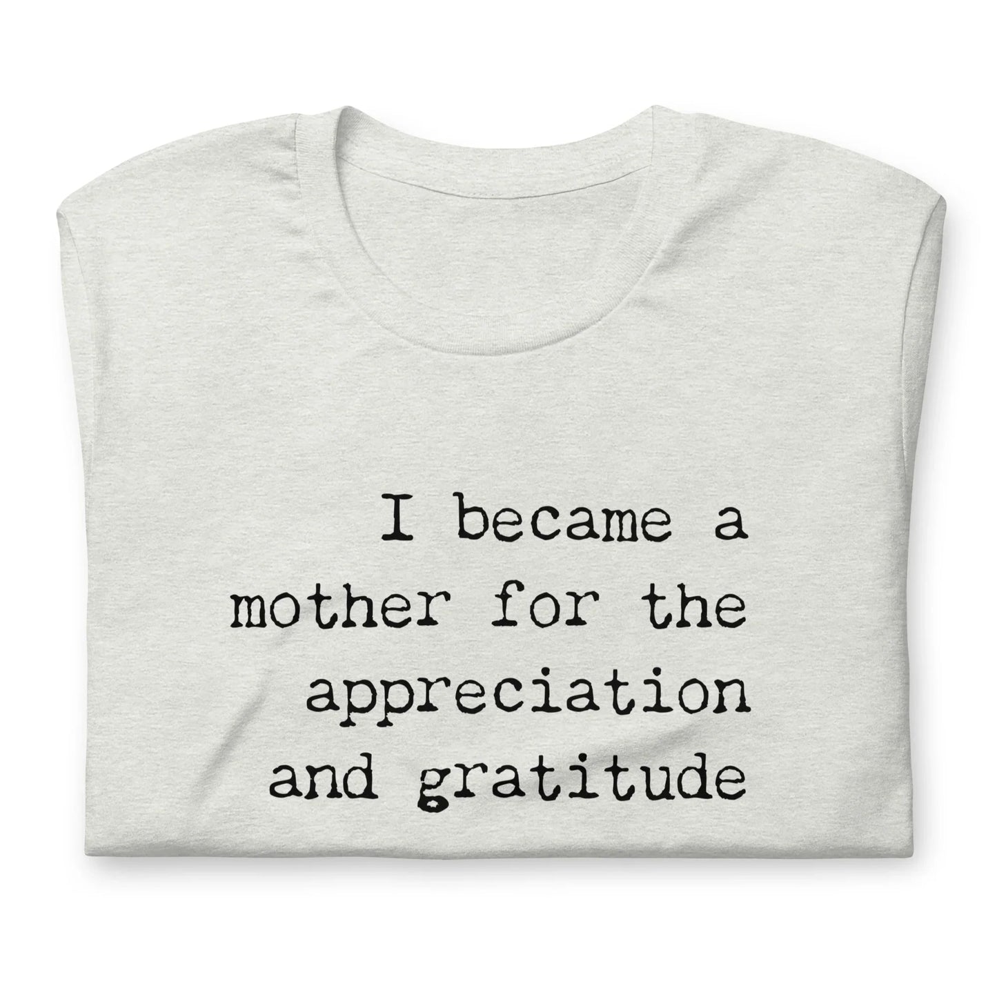 I Became a Mother for the Appreciation and Fame - funny t-shirt - Adoption Stuff Store